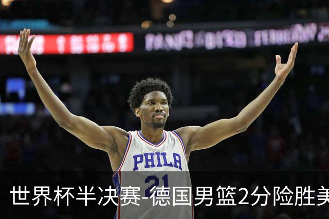 世界杯半决赛-德国男篮2分险胜美国晋级决赛