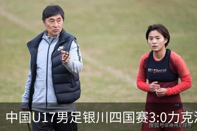 中国U17男足银川四国赛3:0力克澳大利亚队：战术解析与未来展望