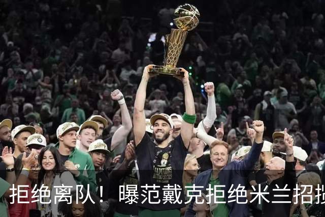 拒绝离队！曝范戴克拒绝米兰招揽，利物浦队长35万英镑留队带新人