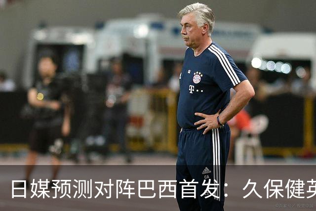 日媒预测对阵巴西首发：久保健英替补 队长板仓滉恐缺阵