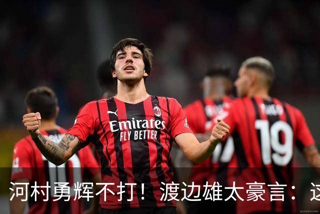 河村勇辉不打！渡边雄太豪言：这支日本队完全可以击败中国男篮