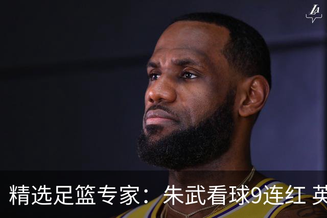 精选足篮专家：朱武看球9连红 英超大师5连红