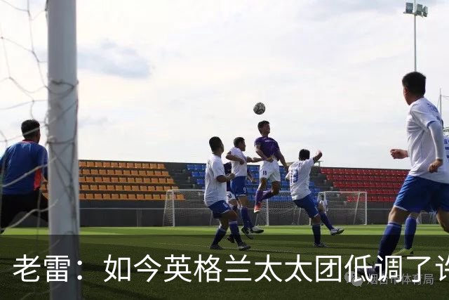 老雷：如今英格兰太太团低调了许多，这有助于球队争夺冠军