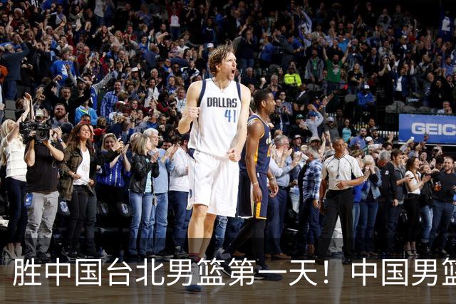 胜中国台北男篮第一天！中国男篮收2好消息，郭士强赛后灵魂发言