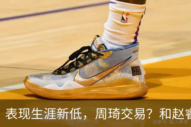 表现生涯新低，周琦交易？和赵睿互动，谁注意他表态，去向曝光