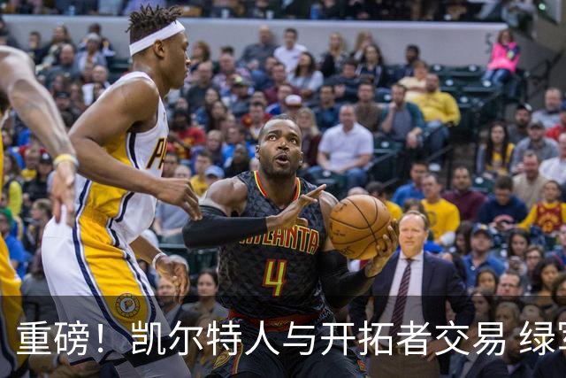 重磅！凯尔特人与开拓者交易 绿军得到霍勒迪