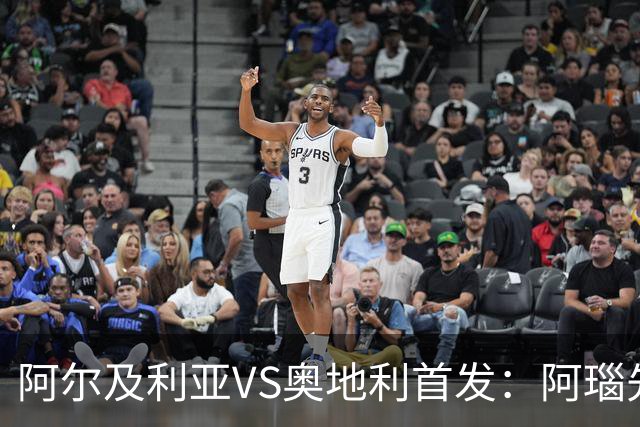 阿尔及利亚VS奥地利首发：阿瑙先发 齐达内之子替补